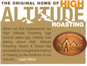 The Original Home of High Altitude Roasting. 
When we first trademarked our High Altitude Roasting logo several years ago, nobody was talking about High Altitude Roasting. Beans & Brews has successfully brought this method of roasting to the forefront of our Industry
